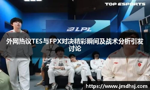 外网热议TES与FPX对决精彩瞬间及战术分析引发讨论