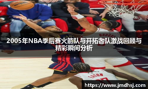 2005年NBA季后赛火箭队与开拓者队激战回顾与精彩瞬间分析