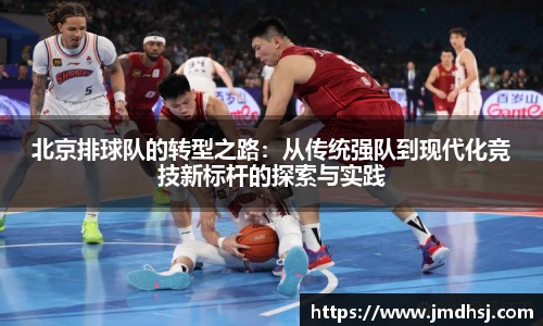 北京排球队的转型之路：从传统强队到现代化竞技新标杆的探索与实践