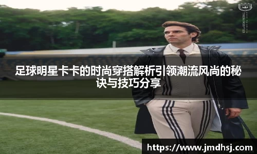 足球明星卡卡的时尚穿搭解析引领潮流风尚的秘诀与技巧分享